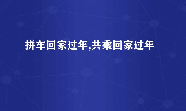 拼车回家过年,共乘回家过年