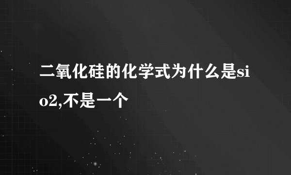 二氧化硅的化学式为什么是sio2,不是一个
