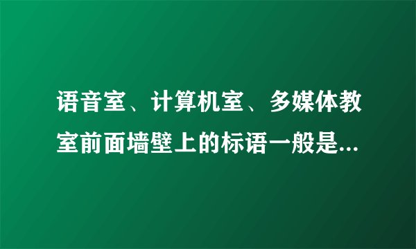 语音室、计算机室、多媒体教室前面墙壁上的标语一般是什么？八个字的
