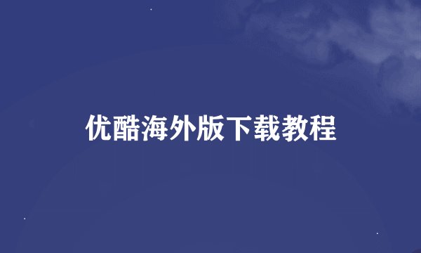 优酷海外版下载教程