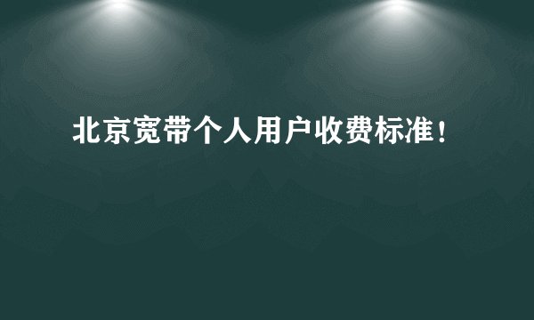 北京宽带个人用户收费标准！