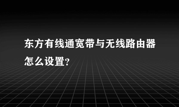 东方有线通宽带与无线路由器怎么设置?