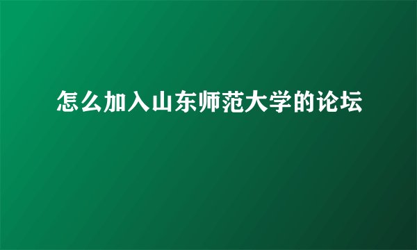 怎么加入山东师范大学的论坛