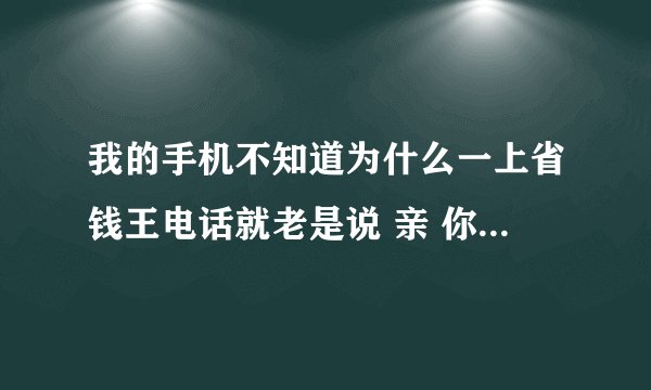 我的手机不知道为什么一上省钱王电话就老是说 亲 你的网络好像不太给力喔！可是我一上其他上网的软件