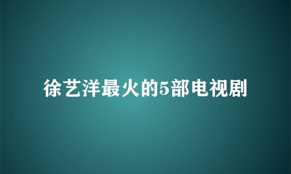 徐艺洋最火的5部电视剧