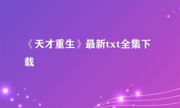 《天才重生》最新txt全集下载