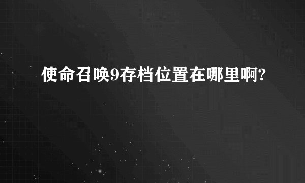 使命召唤9存档位置在哪里啊?