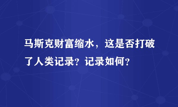 马斯克财富缩水，这是否打破了人类记录？记录如何？