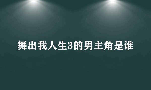 舞出我人生3的男主角是谁
