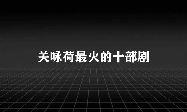 关咏荷最火的十部剧