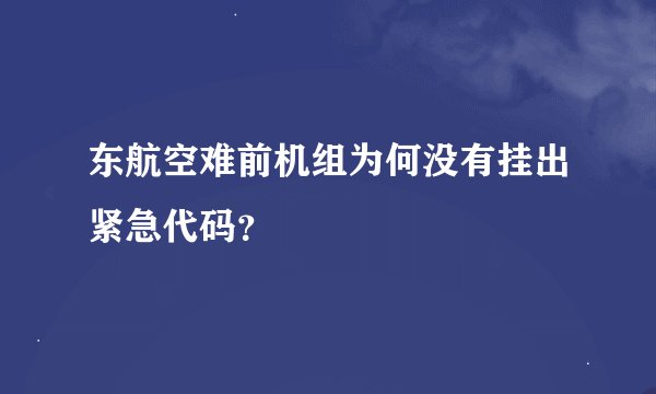 东航空难前机组为何没有挂出紧急代码？