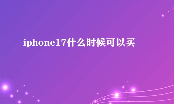 iphone17什么时候可以买