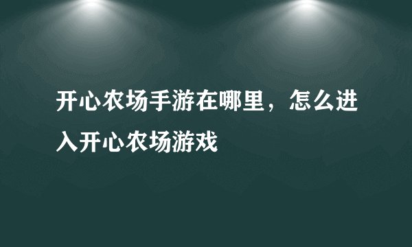 开心农场手游在哪里，怎么进入开心农场游戏