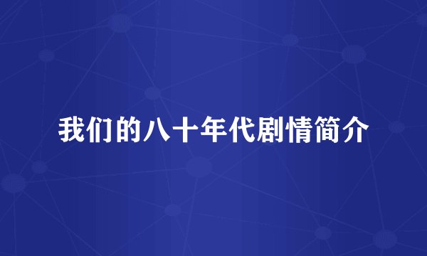 我们的八十年代剧情简介