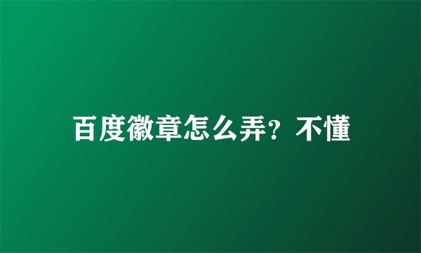 百度徽章怎么弄？不懂