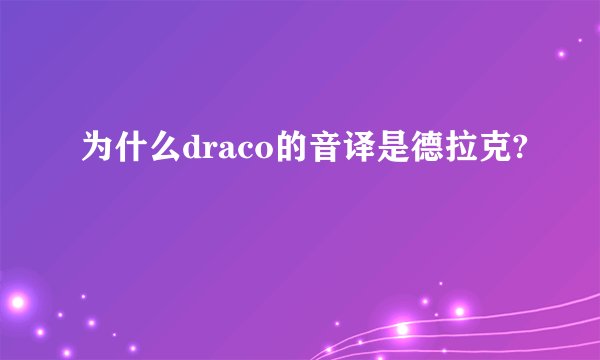 为什么draco的音译是德拉克?