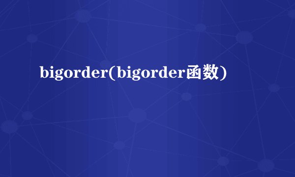 bigorder(bigorder函数)