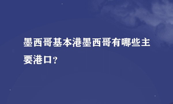 墨西哥基本港墨西哥有哪些主要港口？