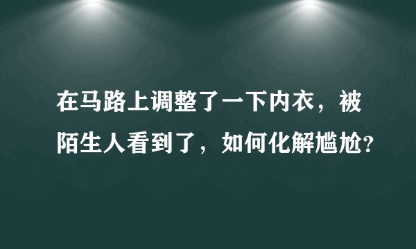 在马路上调整了一下内衣，被陌生人看到了，如何化解尴尬？