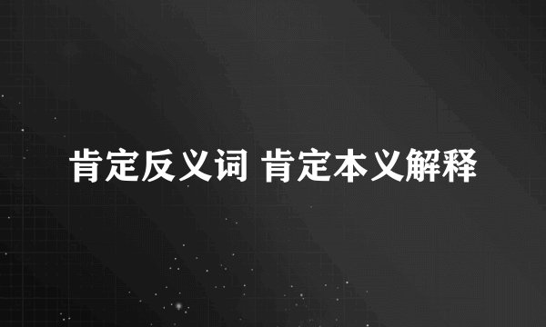 肯定反义词 肯定本义解释