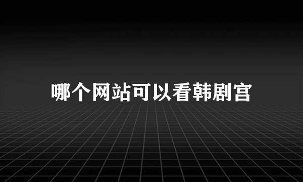 哪个网站可以看韩剧宫