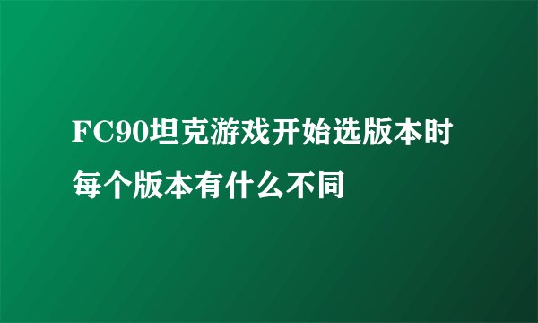 FC90坦克游戏开始选版本时每个版本有什么不同