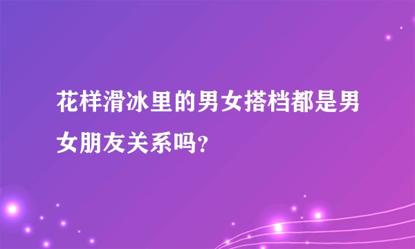 花样滑冰里的男女搭档都是男女朋友关系吗？