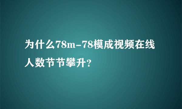 为什么78m-78模成视频在线人数节节攀升？