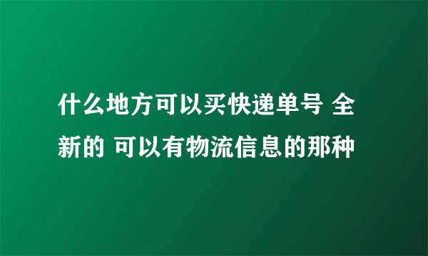 什么地方可以买快递单号 全新的 可以有物流信息的那种
