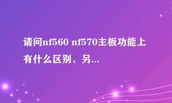 请问nf560 nf570主板功能上有什么区别,另外同amd770相比怎么样