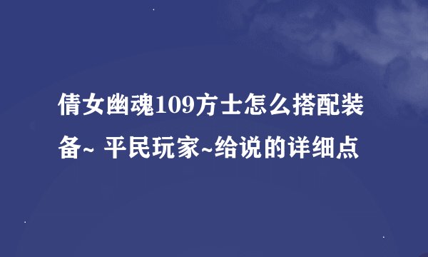 倩女幽魂109方士怎么搭配装备~ 平民玩家~给说的详细点