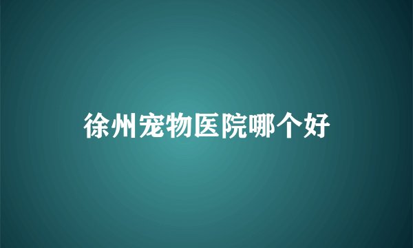 徐州宠物医院哪个好