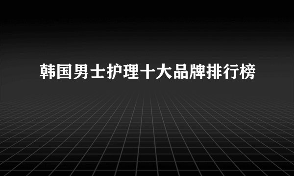 韩国男士护理十大品牌排行榜