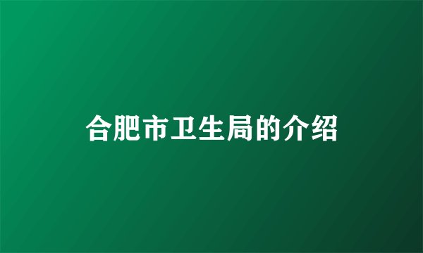 合肥市卫生局的介绍