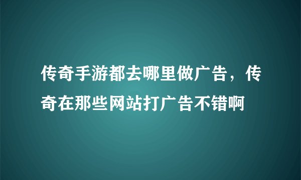 传奇手游都去哪里做广告，传奇在那些网站打广告不错啊