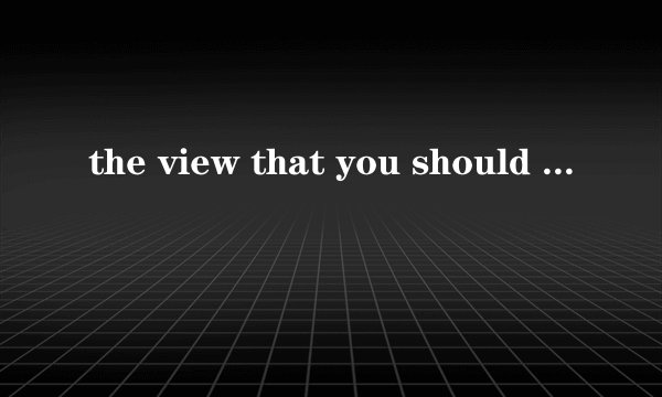 the view that you should 意思是什么