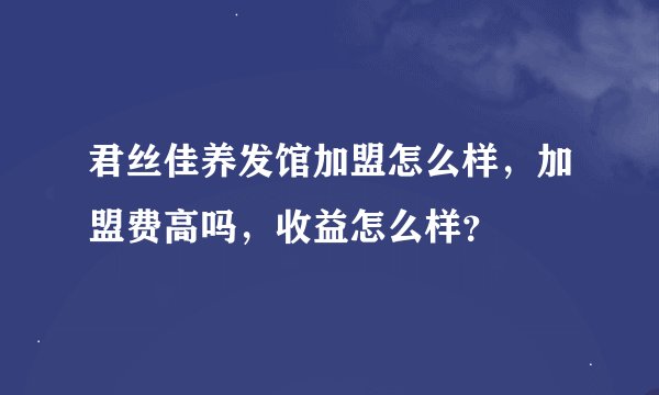 君丝佳养发馆加盟怎么样，加盟费高吗，收益怎么样？