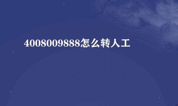 4008009888怎么转人工