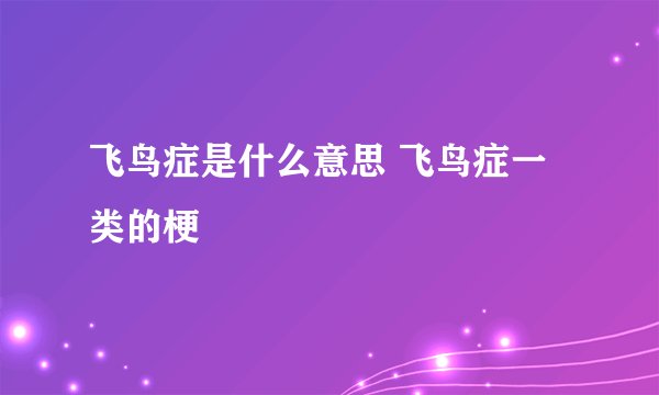 飞鸟症是什么意思 飞鸟症一类的梗
