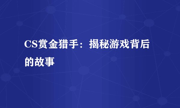 CS赏金猎手：揭秘游戏背后的故事