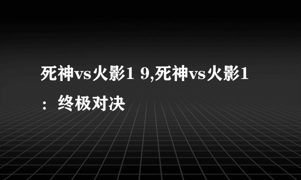 死神vs火影1 9,死神vs火影1：终极对决