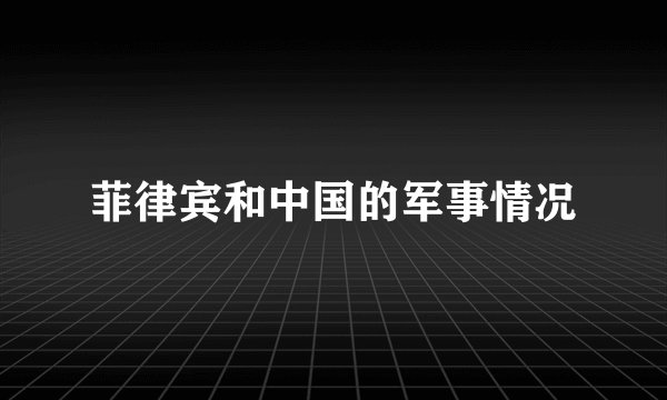 菲律宾和中国的军事情况