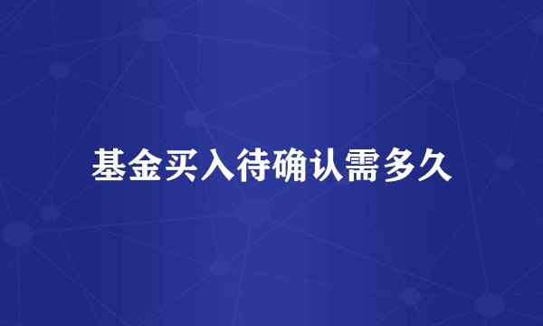 基金买入待确认需多久