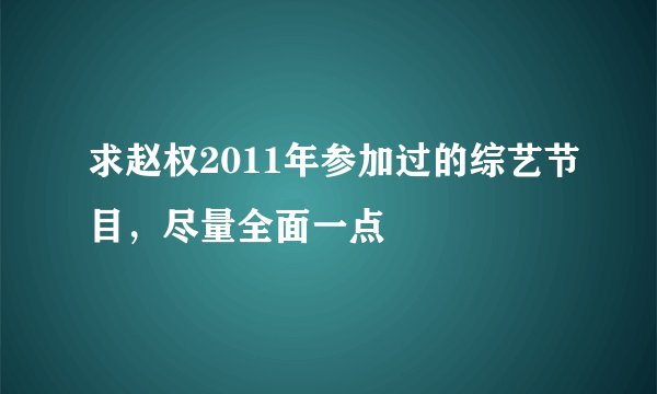 求赵权2011年参加过的综艺节目，尽量全面一点
