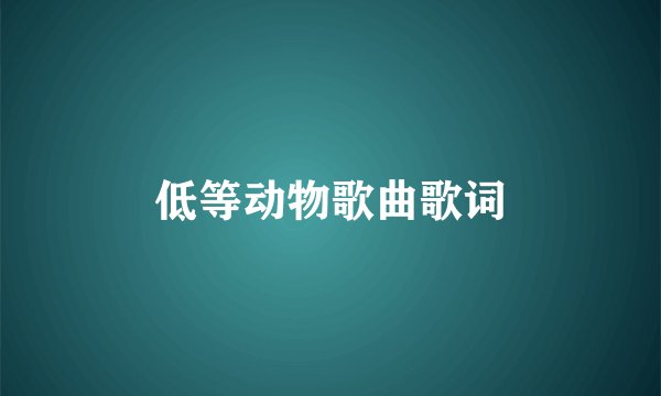 低等动物歌曲歌词