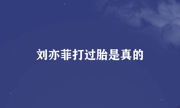 刘亦菲打过胎是真的