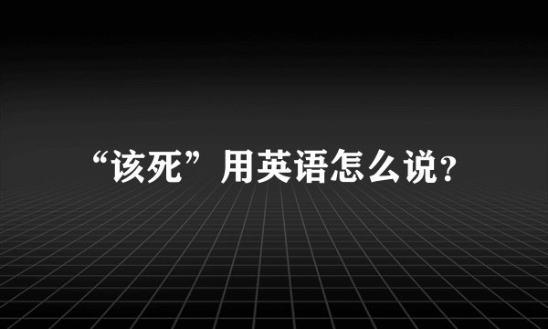 “该死”用英语怎么说?