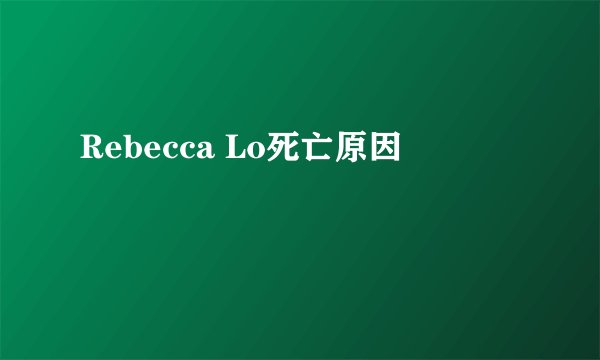 Rebecca Lo死亡原因