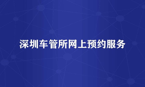 深圳车管所网上预约服务
