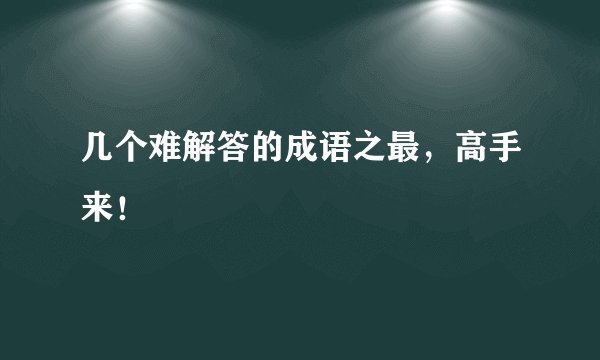 几个难解答的成语之最，高手来！